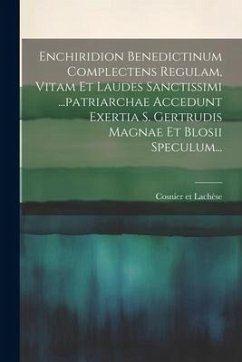 Enchiridion Benedictinum Complectens Regulam, Vitam Et Laudes Sanctissimi ...patriarchae Accedunt Exertia S. Gertrudis Magnae Et Blosii Speculum... - Lachèse, Cosnier Et