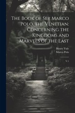 The Book of Ser Marco Polo, the Venetian: Concerning the Kingdoms and Marvels of the East: V.1 - Polo, Marco; Yule, Henry