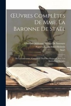 OEuvres Complètes De Mme. La Baronne De Staël: De La Littérature, Considerée Dans Ses Rapports Avec Les Institutions Sociales - Staël; De Saussure, Albertine-Adrienne Necker; Stael-Holstein, Auguste Louis