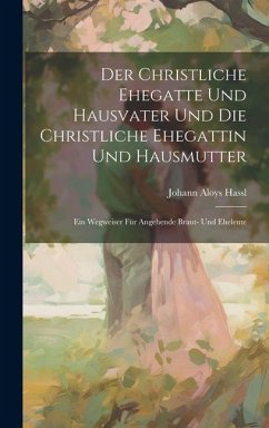 Der Christliche Ehegatte Und Hausvater Und Die Christliche Ehegattin Und Hausmutter: Ein Wegweiser Für Angehende Braut- Und Eheleute - Hassl, Johann Aloys