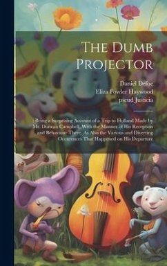 The Dumb Projector: : Being a Surprising Account of a Trip to Holland Made by Mr. Duncan Campbell, With the Manner of his Reception and Be - Haywood, Eliza Fowler; Defoe, Daniel; Justicia, Pseud