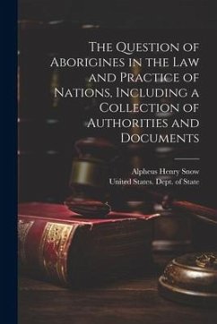 The Question of Aborigines in the Law and Practice of Nations, Including a Collection of Authorities and Documents - Snow, Alpheus Henry