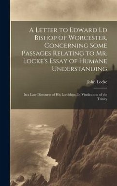 A Letter to Edward Ld Bishop of Worcester, Concerning Some Passages Relating to Mr. Locke's Essay of Humane Understanding - Locke, John