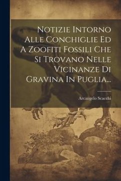 Notizie Intorno Alle Conchiglie Ed A Zoofiti Fossili Che Si Trovano Nelle Vicinanze Di Gravina In Puglia... - Scacchi, Arcangelo