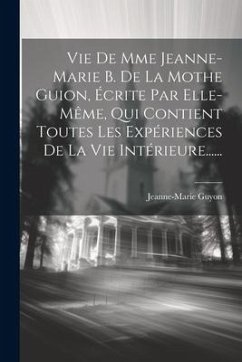 Vie De Mme Jeanne-marie B. De La Mothe Guion, Écrite Par Elle-même, Qui Contient Toutes Les Expériences De La Vie Intérieure...... - Guyon, Jeanne-Marie