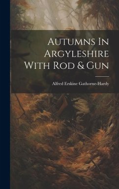 Autumns In Argyleshire With Rod & Gun - Gathorne-Hardy, Alfred Erskine