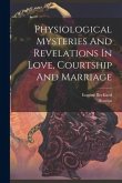 Physiological Mysteries And Revelations In Love, Courtship And Marriage