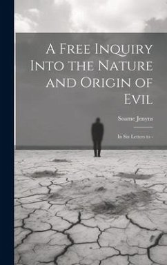 A Free Inquiry Into the Nature and Origin of Evil: In Six Letters to - - Jenyns, Soame