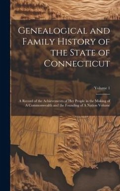 Genealogical and Family History of the State of Connecticut: A Record of the Achievements of her People in the Making of A Commonwealth and the Foundi - Anonymous