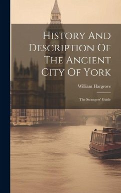 History And Description Of The Ancient City Of York: The Strangers' Guide - Hargrove, William