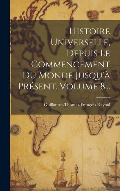 Histoire Universelle, Depuis Le Commencement Du Monde Jusqu'à Présent, Volume 8... - Raynal, Guillaume-Thomas-François