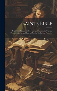 Sainte Bible: Contenant L'ancien Et Le Nouveau Testament: Avec Un Commentaire Litteral Inserée Dan La Traduction Françoise - Anonymous