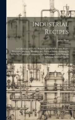 Industrial Recipes: A Collection of Useful, Reliable, Practical Recipes, Rules, Processes, Methods, Wrinkles and Practical Hints: Forming - Phin, John