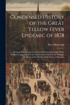 Condensed History of the Great Yellow Fever Epidemic of 1878: Personal Sketches and Incidents, Full Particulars of the Father Mathew Camp, List of Cit - Murtough, Peter