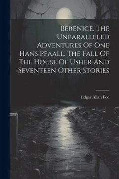 Berenice. The Unparalleled Adventures Of One Hans Pfaall. The Fall Of The House Of Usher And Seventeen Other Stories - Poe, Edgar Allan
