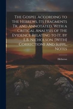 The Gospel According to the Hebrews, Its Fragments Tr. and Annotated, With a Critical Analysis of the Evidence Relating to It, by E.B. Nicholson. [Wit - Hebrews