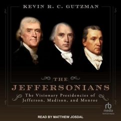 The Jeffersonians: The Visionary Presidencies of Jefferson, Madison, and Monroe - Gutzman, Kevin R. C.