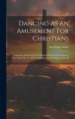 Dancing As An Amusement For Christians: A Sermon, Delivered In The Brainerd Presbyterian Church, New York, Feb. 14, 1847, And Repeated, By Request, Fe - Smith, Asa Dodge