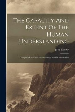 The Capacity And Extent Of The Human Understanding - Kirkby, John