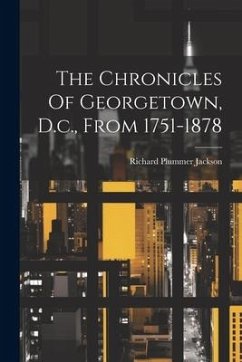 The Chronicles Of Georgetown, D.c., From 1751-1878