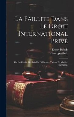 La Faillite Dans Le Droit International Privé: Ou Du Conflit Des Lois De Différentes Nations En Matière De Faillite - Carle, Giuseppe; Dubois, Ernest