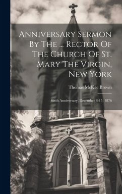 Anniversary Sermon By The ... Rector Of The Church Of St. Mary The Virgin, New York: Sixth Anniversary, December 8-15, 1876 - Brown, Thomas McKee