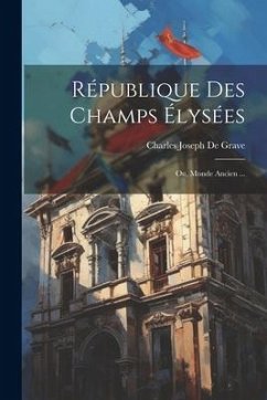 République Des Champs Élysées: Ou, Monde Ancien ... - De Grave, Charles Joseph