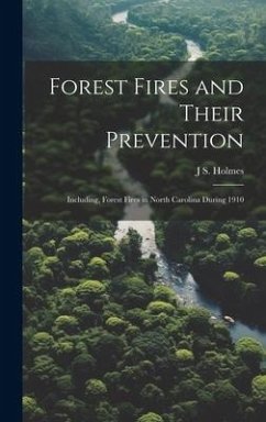 Forest Fires and Their Prevention: Including, Forest Fires in North Carolina During 1910 - Holmes, J. S.