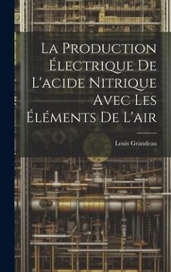 La Production Électrique De L'acide Nitrique Avec Les Éléments De L'air - Grandeau, Louis