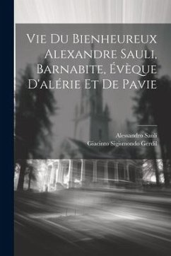 Vie Du Bienheureux Alexandre Sauli, Barnabite, Évèque D'alérie Et De Pavie - Gerdil, Giacinto Sigismondo; Sauli, Alessandro