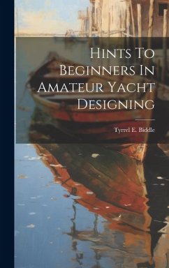 Hints To Beginners In Amateur Yacht Designing - Biddle, Tyrrel E.
