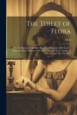 The Toilet of Flora: Or, a Collection of the Most Simple and Approved Methods of Preparing Baths, Essences [&C.] With Receipts for Cosmetic
