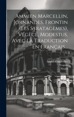 Ammien Marcellin, Jornandès, Frontin (les Stratagèmes), Végèce, Modestus, Avec La Traduction En Français... - Marcellin, Ammien; Frontin; Nisard