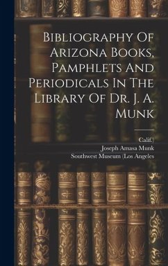 Bibliography Of Arizona Books, Pamphlets And Periodicals In The Library Of Dr. J. A. Munk - Munk, Joseph Amasa; Calif ).
