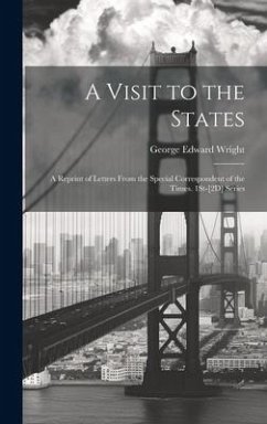 A Visit to the States: A Reprint of Letters From the Special Correspondent of the Times. 1St-[2D] Series - Wright, George Edward