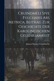 Cruindmeli Sive Fulcharii ars Metrica. Beitrag zur Geschichte der Karolingischen Gelehrsamkeit