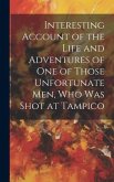 Interesting Account of the Life and Adventures of one of Those Unfortunate men, who was Shot at Tampico