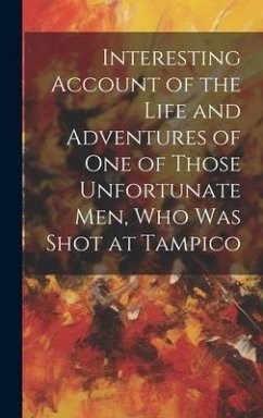 Interesting Account of the Life and Adventures of one of Those Unfortunate men, who was Shot at Tampico - Anonymous