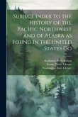 Subject Index to the History of the Pacific Northwest and of Alaska as Found in the United States Go