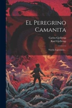 El Peregrino Camanita: Novela Legendaria... - Gjellerup, Carlos; Gjellerup, Karl