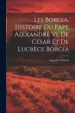 Les Borgia, Histoire Du Pape Alexandre Vi, De César Et De Lucrèce Borgia