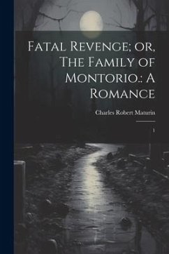 Fatal Revenge; or, The Family of Montorio.: A Romance: 1 - Maturin, Charles Robert