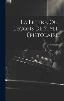 La Lettre, Ou, Leçons De Style Épistolaire - A, Germain