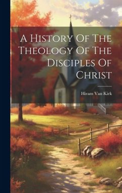 A History Of The Theology Of The Disciples Of Christ - Kirk, Hiram Van