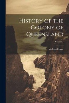 History of the Colony of Queensland; Volume I - Coote, William