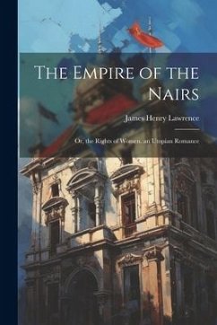 The Empire of the Nairs: Or, the Rights of Women. an Utopian Romance - Lawrence, James Henry
