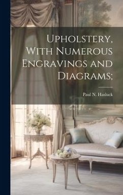 Upholstery, With Numerous Engravings and Diagrams; - Hasluck, Paul N.