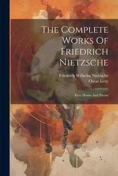 The Complete Works Of Friedrich Nietzsche: Ecce Homo And Poems - Nietzsche, Friedrich Wilhelm; Levy, Oscar