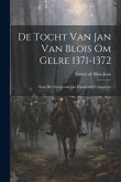 De Tocht van Jan van Blois om Gelre 1371-1372: Naar het Oorspronkelijke Handschrift Uitgegeven