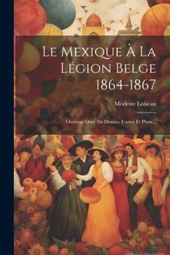 Le Mexique À La Légion Belge 1864-1867: Ouvrage Orné De Dessins, Cartes Et Plans... - Loiseau, Modeste